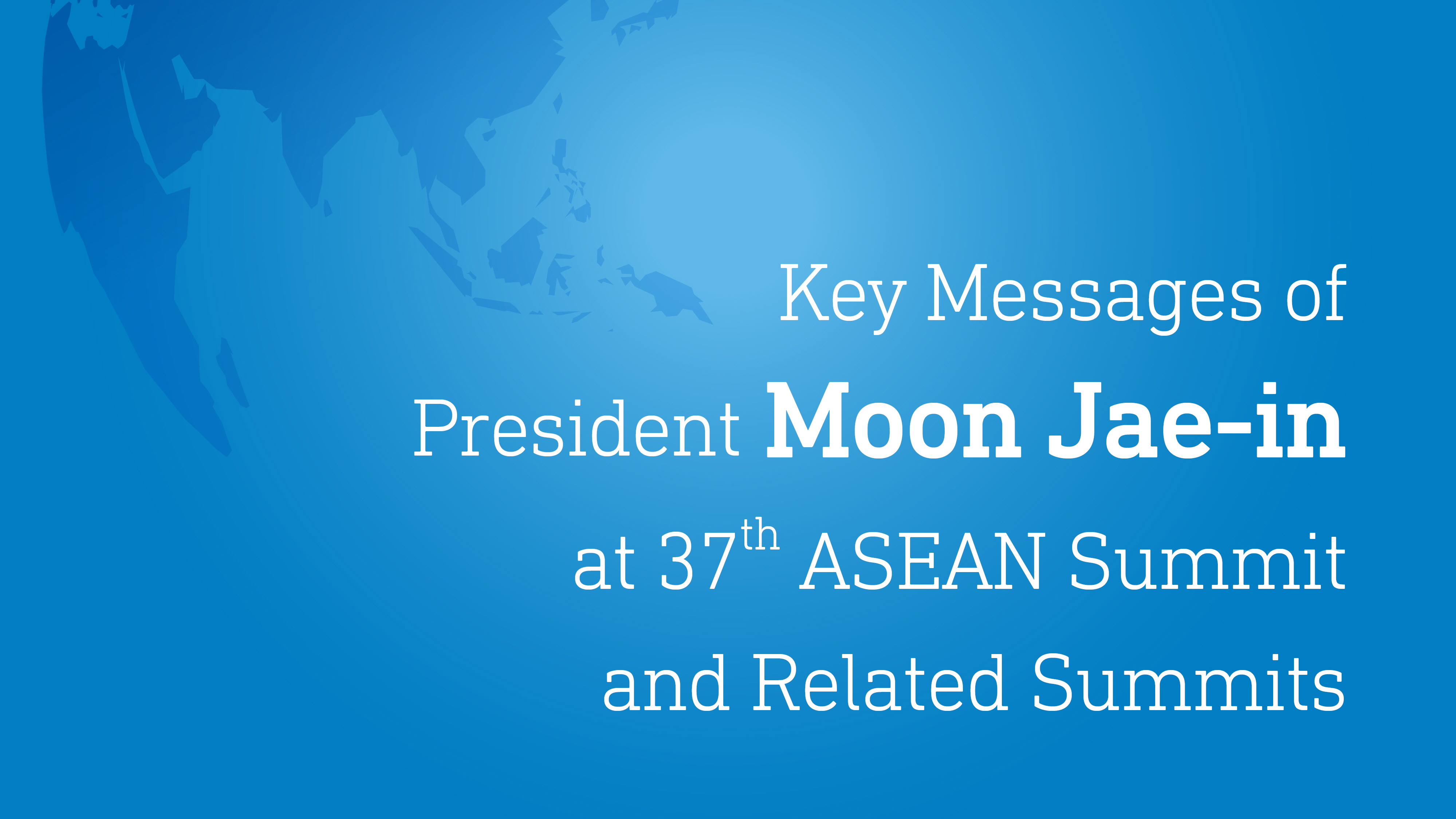 Key Messages of President Moon Jae-in at 37th ASEAN Summit and Related Summits