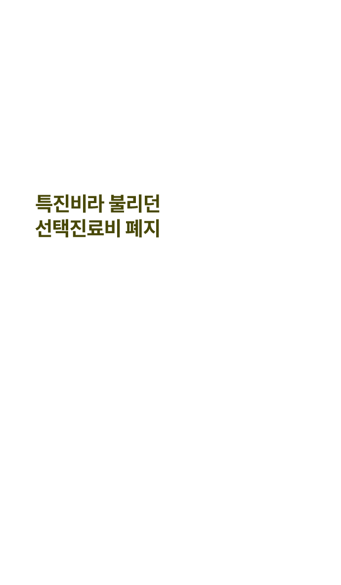 “병원을 옮겨 학계 권위자인 교수님께 진료를 받고 있지만 선택 진료비가 폐지되어 큰 돈이 들지 않았습니다”