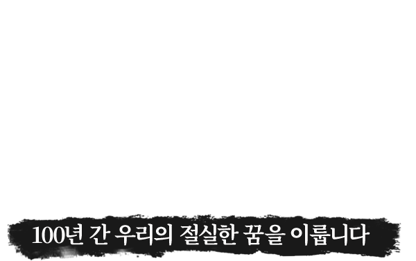 100년 간 우리의 절실한 꿈을 이룹니다