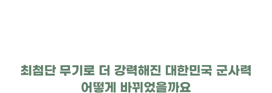 최첨단 무기로 더 강력해진대한민국 군사력 어떻게 바뀌었을까요