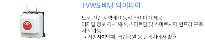 TVWS 배낭 와이파이 - 도서·산간 지역에 이동식 와이파이 제공 디지털 정보 격차 해소, 스마트팜 및 스마트시티 인프라 구축 지원 가능 → 지방자치단체, 국립공원 등 관광지에서 활용 