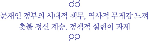 문재인 정부의 시대적 책무, 역사적 무게감 느껴 촛불 정신 계승, 정책적 실현이 과제 