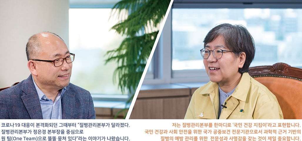 저는 질병관리본부를 한마디로 ‘국민 건강 지킴이’라고 표현합니다. 국민 건강과 사회 안전을 위한 국가 공중보건 전문기관으로서 과학적 근거 기반의 질병의 예방 관리를 위한 전문성과 사명감을 갖는 것이 제일 중요합니다