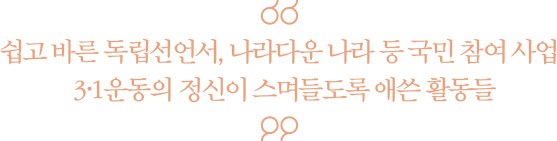 쉽고 바른 독립선언서, 나라다운 나라 등 국민 참여 사업 3·1운동의 정신이 스며들도록 애쓴 활동들