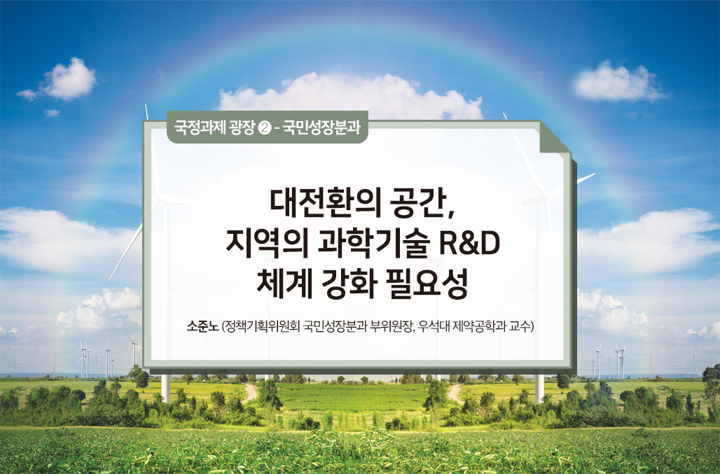 대전환의 공간, 지역의 과학기술 R&D 체계 강화 필요성 - 소준노(정책기획위원회 국민성장분과 부위원장, 우석대 제약공학과 교수)