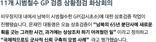 비무장지대 내에서 남북이 시범철수한 GP(감시초소)에 대한 상호검증 작업이 진행됐습니다. 문재인 대통령은 오늘 상호검증이 <strong>"남북의 65년 분단사에 새로운 획을 긋는 그러한 사건, 과거에는 상상조차 하기 어려웠던 일"</strong> 이라고 정의하고 <strong>"국제적으로도 군사적 신뢰 구축의 모범 사례"</strong>라고 평가했습니다.