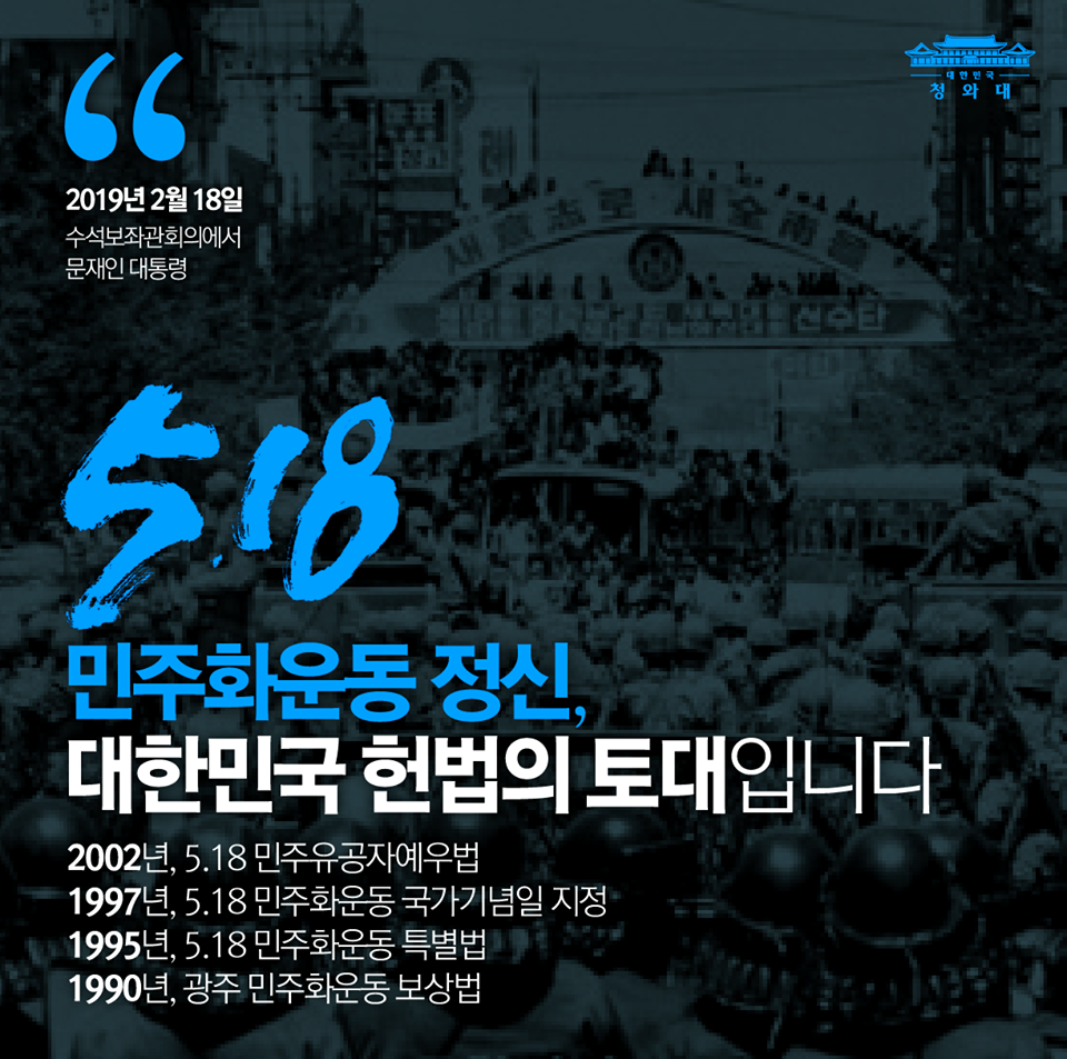 1997년 5월18일이 민주화운동 국가기념일이 된 이후,
역대 모든 정부는 매년 국가기념식을 거행하며 5.18정신을 계승해왔습니다.
5.18 민주화운동 정신은 대한민국 헌법의 토대입니다.
"너무나 많은 희생을 치렀고, 지금도 아픔이 가시지 않은 민주화운동을 대상으로 오직 색깔론과 지역주의로 편을 가르고 혐오를 불러일으켜 정치적 이익을 얻으려는 행태에 대해 국민들께서 단호하게 거부해 주시기 바랍니다."