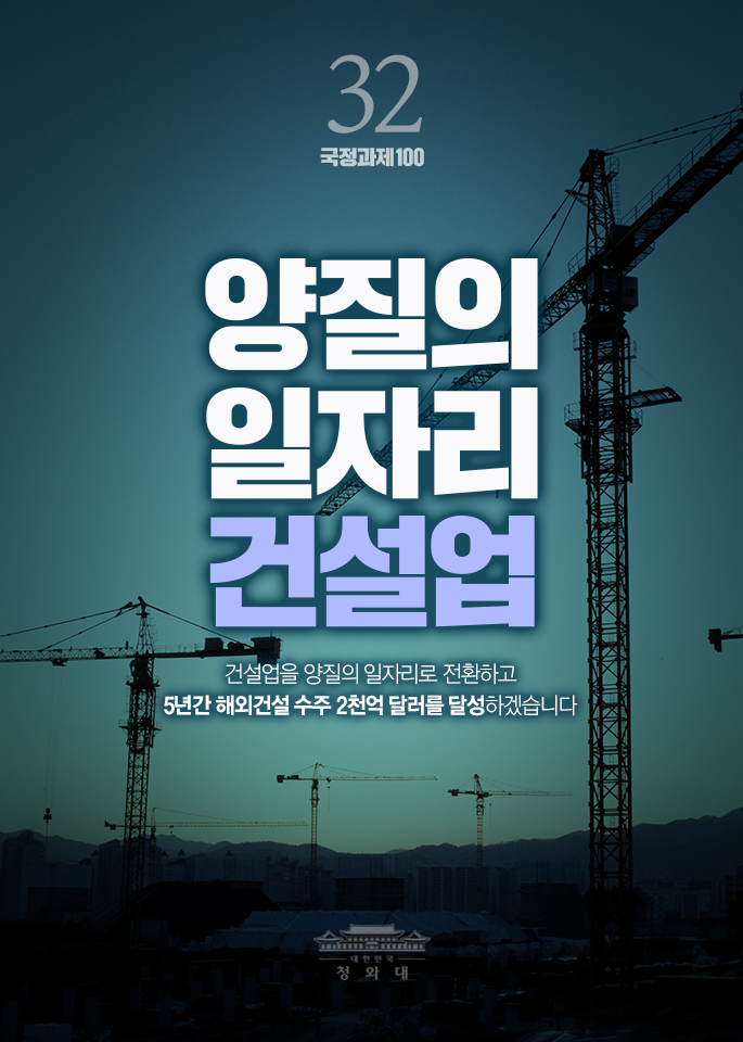 양질의 일자리 건설업-건설업을 양질의 일자리로 전환하고 5년간 해외건설 수주 2천억 달러를 달성하겠습니다.