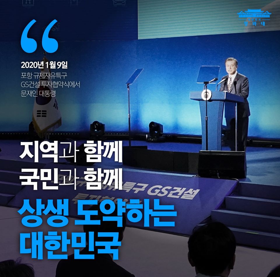 지역과 함께, 국민과 함께 ‘상생 도약’하는 대한민국을 만들겠습니다.

-2020.1.9 포항 규제자유특구 GS건설 투자협약식에서 문재인 대통령