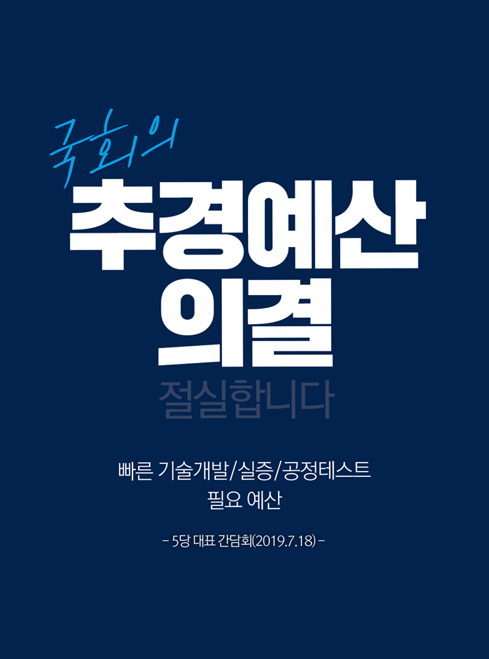 국회의 추경예산 의결 절실합니다
빠른 기술개발/실증/공정테스트
필요 예산
-5당 대표 간담회(2019.7.18)-