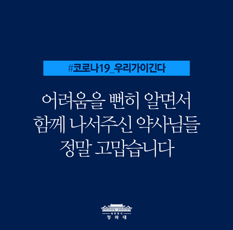 어려움을 뻔히 알면서
함께 나서주신 약사님들, 정말 고맙습니다

문재인 대통령은 오늘 전국의 약사님들에게 감사 문자를 보냈습니다.

오늘부터 공적 유통 마스크의 70%가 약국을 통해 판매됨에 따라 동네 약국의 수고와 어려움이 커졌지만 사명감으로 함께 나서준 것에 대해 정말 든든하고 감사하다고 전했습니다.

국가재난 대응을 위해 온 힘을 다해 협조해주신 약사님들의 노고를 기억하겠습니다.