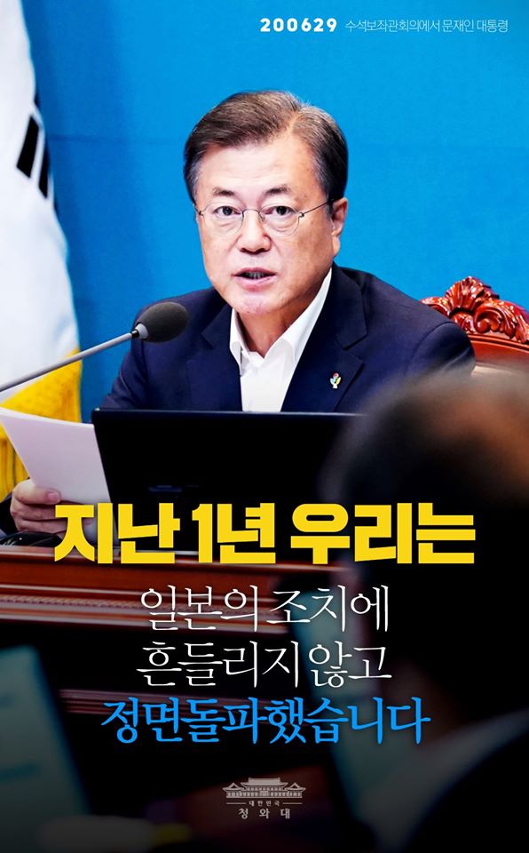 "이번 주는 일본이 일방적인 수출규제 조치를 단행한 지 1년이 됩니다.
지난 1년 우리는, 기습적인 일본의 조치에 흔들리지 않고 정면돌파하면서 오히려 전화위복의 계기를 만들었습니다."

- 2020.6.29 수석보좌관회의에서 문재인 대통령