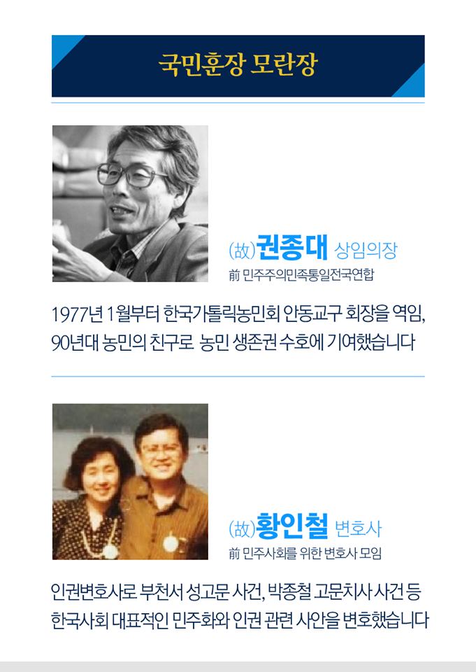 국민훈장 모란장
고 권종대 상임의장
전 민주주의민족통일전국연합

1977년 1월부터 한국가톨릭농민회 안동교구 회장을 역임, 90년대 농민의 친구로 농민 생존권 수호에 기여했습니다


고 황인철 변호사
전 민주사회를 위한 변호사 모임

인권변호사로 부천서 성고문 사건, 박종철 고문치사 사건 등 한국사회 대표적인 민주화와 인권 관련 사안을 변호했습니다