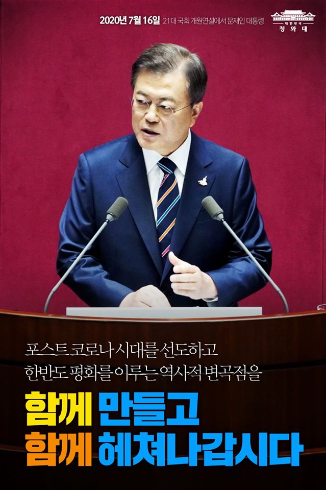 "국난극복과 ‘포스트 코로나 시대’를 선도하고
한반도 평화를 이루는 역사적 변곡점을
함께 만들고, 함께 헤쳐나갑시다."

-2020. 7. 16 제21대 국회 개원연설에서 문재인 대통령