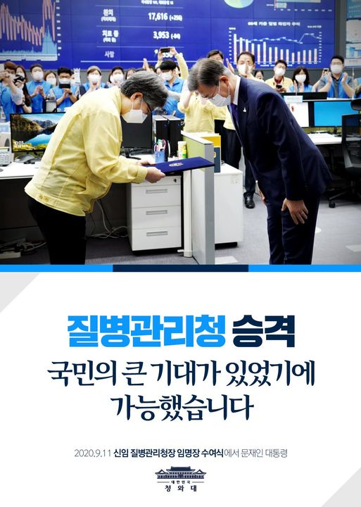 "질본이 감염병 관리에 있어서 더 큰 역량을 가지고 더 총괄적인 역할을 함으로써 우리 국민의 생명과 안전을 지켜주기 바라는 국민들의 큰 기대가 있었기에 가능했던 일입니다" 

- 2020.9.11 신임 질병관리청장 임명장 수여식에서 문재인 대통령