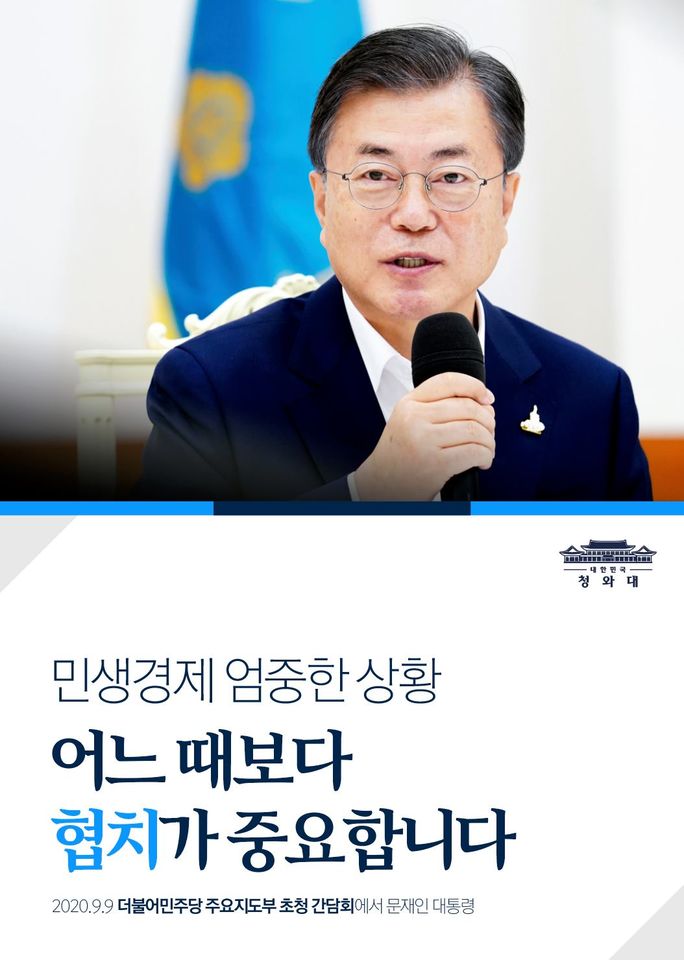 "민생경제, 국민들 삶에 있어서도
아주 엄중한 상황이기 때문에
과거 어느 때보다 협치가
중요하게 되었다고 생각합니다."

-2020.9.9 더불어민주당 주요지도부 초청 간담회에서 문재인 대통령