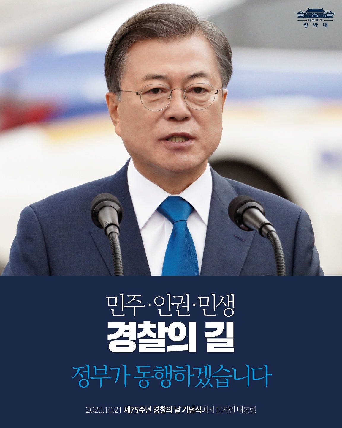 "‘민주·인권·민생 경찰’의 길을
흔들림 없이 걸을 수 있도록
정부가 동행하겠습니다"

-2020.10.21 제75주년 경찰의 날 기념식에서 문재인 대통령