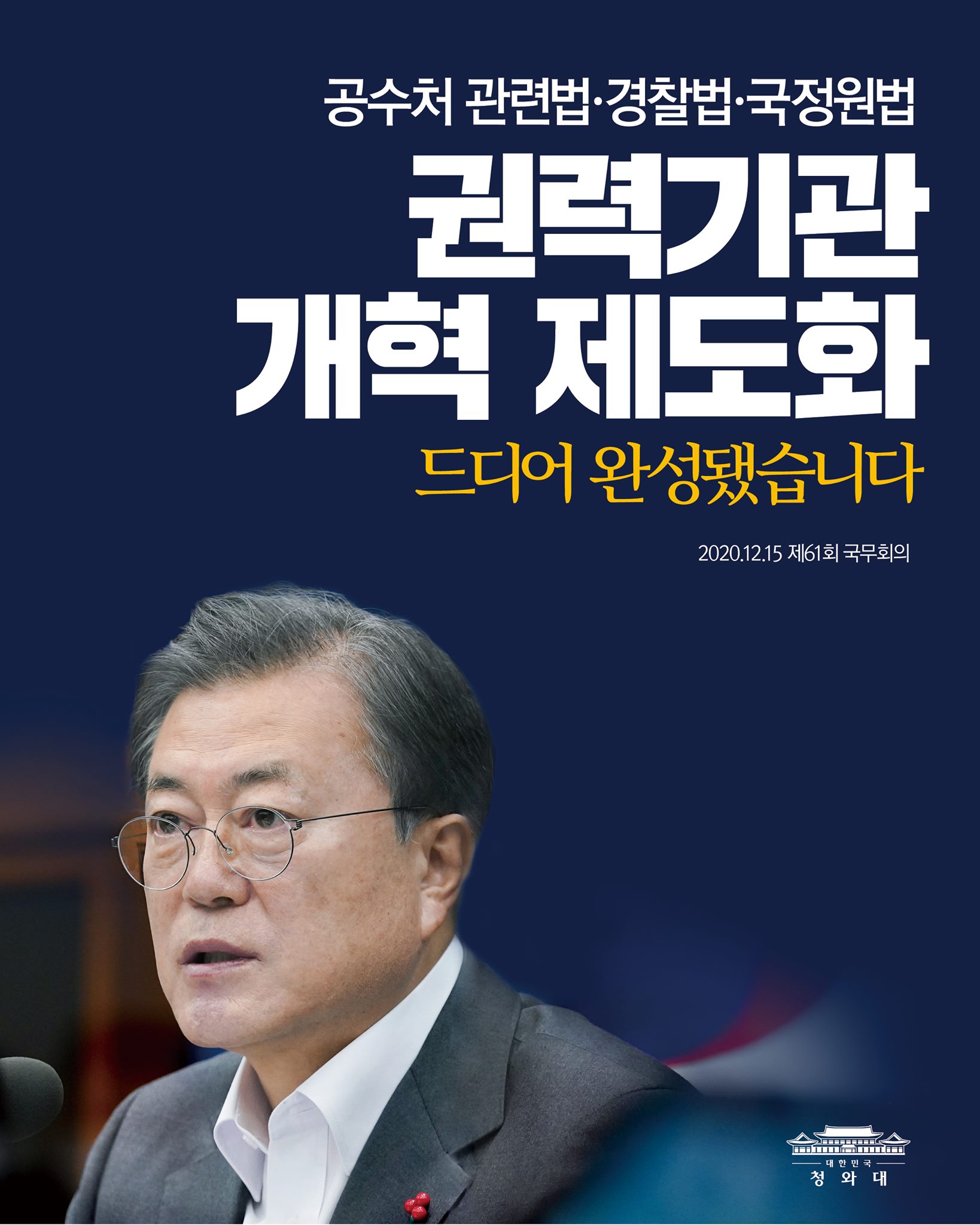 "한국 민주주의의 오랜 숙원이었던
권력기관 개혁의 제도화가
드디어 완성되었습니다."

- 2020.12.15 제61회 국무회의에서 문재인 대통령