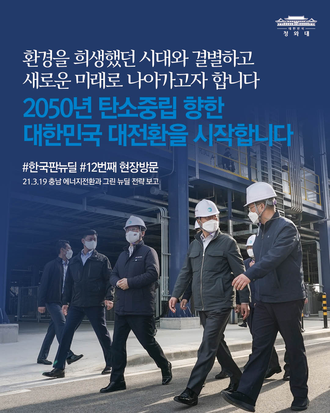 환경을 희생했던 시대와 결별하고
새로운 미래로 나아가고자 합니다
2050년 탄소중립 향한
대한민국 대전환을 시작합니다

#한국판뉴딜 #12번째 현장방문
21.3.19 충남 에너지전환과 그린 뉴딜 전략 보고