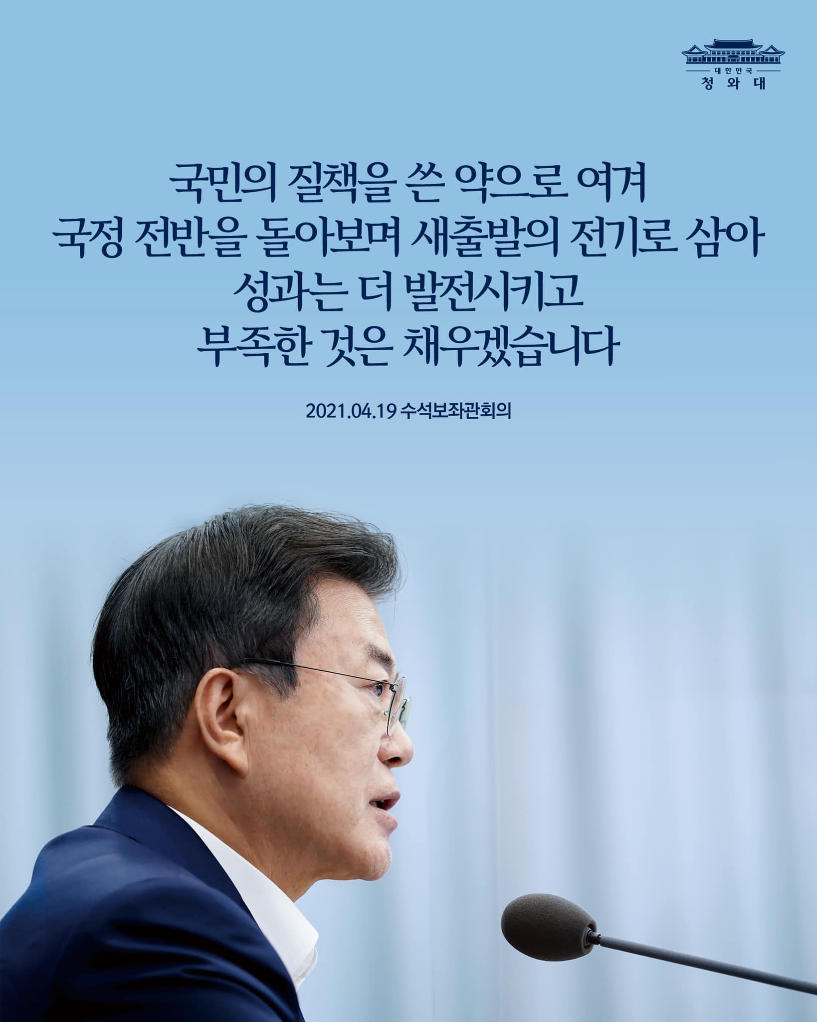 국민의 질책을 쓴 약으로 여겨
국정 전반을 돌아보며 새출발의 전기로 삼아
성과는 더 발전시키고
부족한 것은 채우겠습니다

2021.04.19 수석보좌관회의