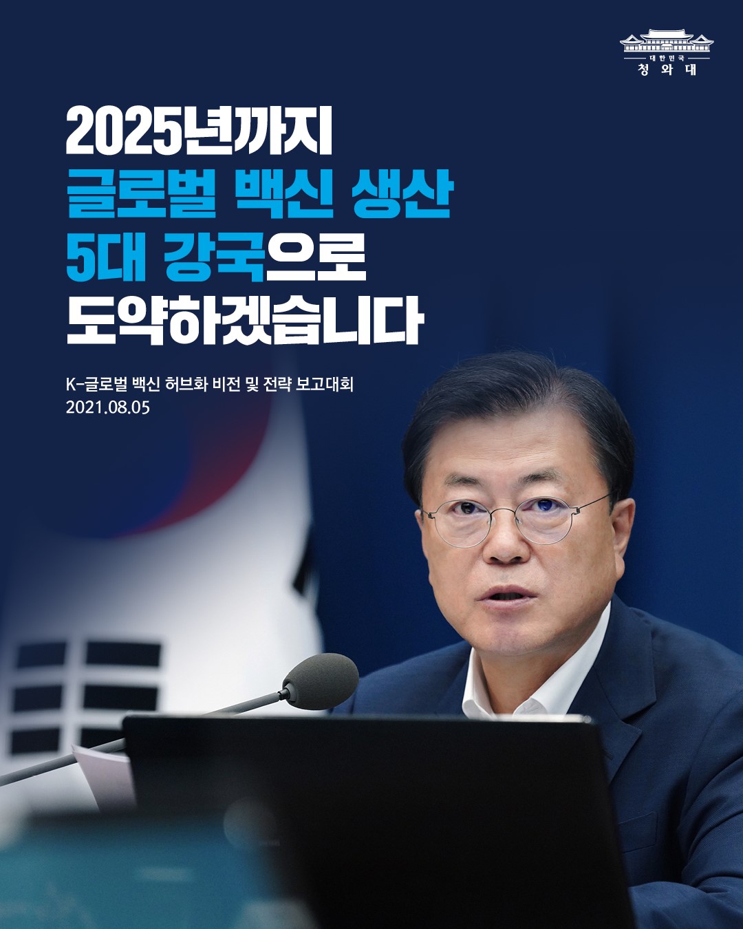 2025년까지 
글로벌 백신 생산
5대 강국으로
도약하겠습니다

K-글로벌 백신 허브화 비전 및 전략 보고대회
2021.08.05