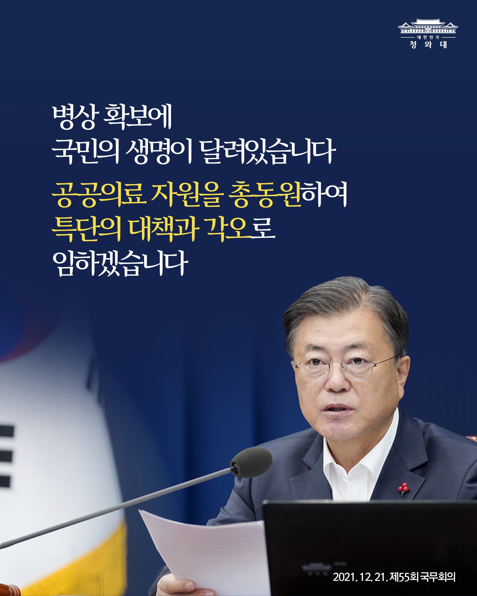 “병상의 확보에 국민의 생명이 달려 있습니다.
국립대병원과 공공의료 자원을 총동원하여
병실을 획기적으로 보강하고,
의료 인력도 조속히 확충해 주기 바랍니다.”

-2021.12.21. 제55회 국무회의