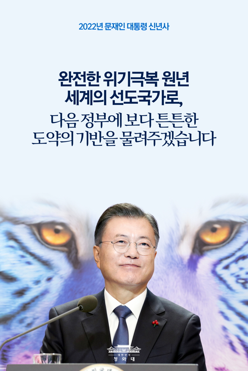 2022년 문재인 대통령 신년사

완전한 위기극복 원년 세계의 선도국가로, 다음 정부에 보다 튼튼한 도약의 기반을 물려주겠습니다