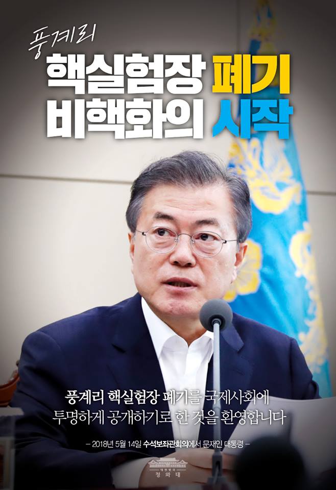 “풍계리 핵실험장 폐기를 국제사회에 
투명하게 공개하기로 한 것을 환영합니다“
-2018.5.14. 수석보좌관 회의에서 문재인 대통령-