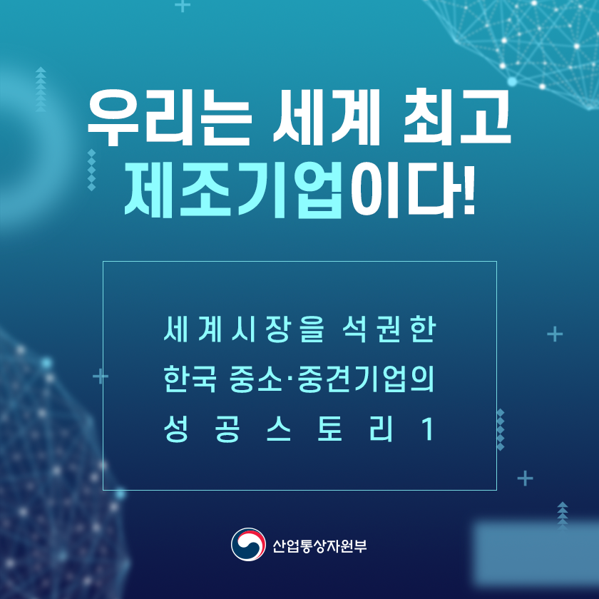 우리는 세계 최고 제조기업이다!
세계시장을 석권한 한국 중소·중견기업의 성공 스토리1