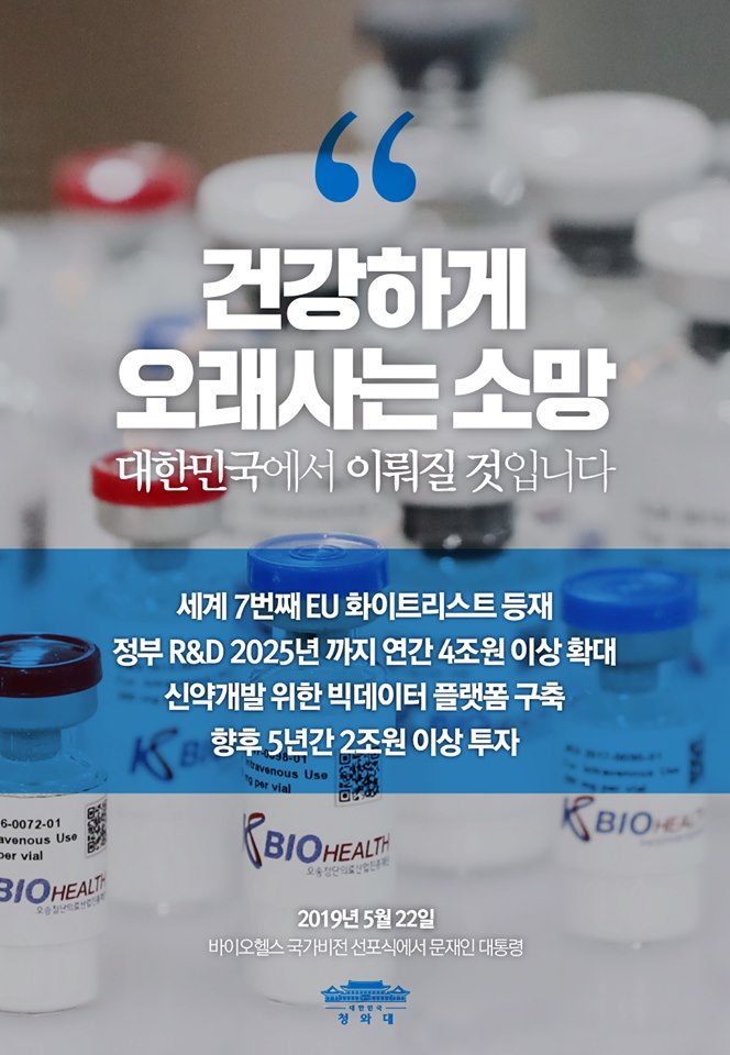 - 세계 7번째 EU 화이트리스트 등재 
- 정부 R&D 2025년 까지 연간 4조원 이상 확대 
- 신약개발 위한 빅데이터 플랫폼 구축 
- 향후 5년간 2조원 이상 투자 
문재인 대통령은 오늘 충북 오송을 찾아 바이오산업의 성장을 적극 지원하겠다고 밝혔습니다.
이미 뛰어난 인재와 기술력을 갖춘 우리의 바이오산업. 앞으로 우리의 건강을 지키고 경제를 이끌어갈 것입니다. 
"'건강하게 오래사는' 소망, 대한민국에서 이뤄질 것입니다."