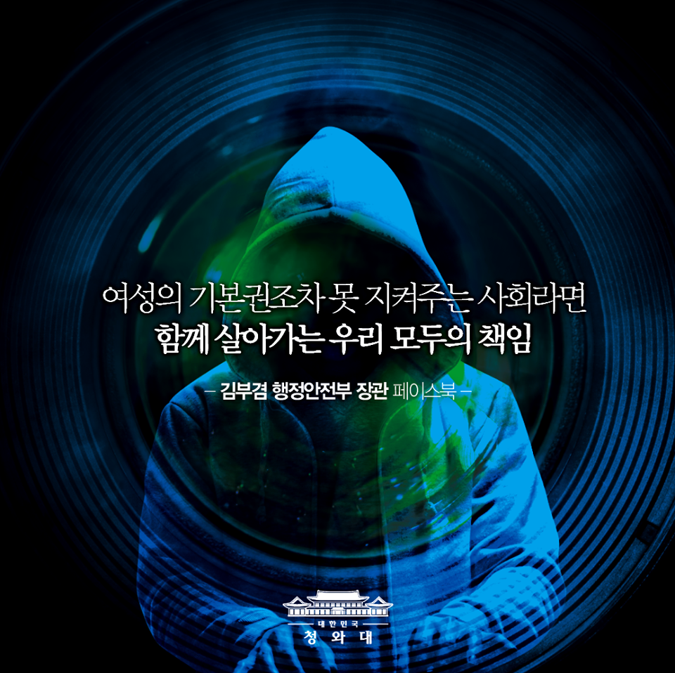 여성의 기본권조차도 못 지켜주는
사회라면 함께 살아가는 우리 모두의
무책임과 외면과 방조가
있다는 뜻입니다.
몰카, 반드시 뿌리를 뽑겠습니다.
-김부겸 행정안전부 장관 페이스북-