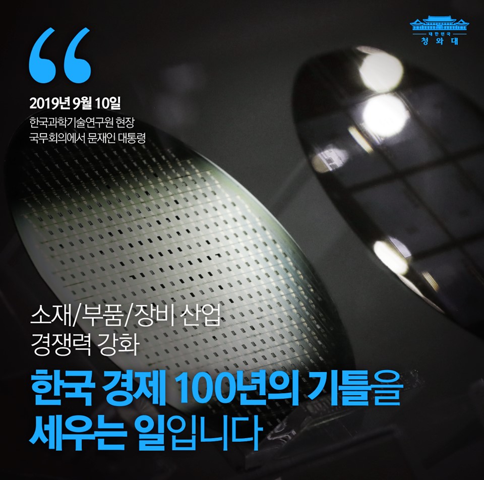 소재·부품·장비 산업 경쟁력 강화
한국 경제 100년의 기틀을 세우는 일입니다
-2019.9.10 한국과학기술연구원 현장 국무회의에서 문재인 대통령