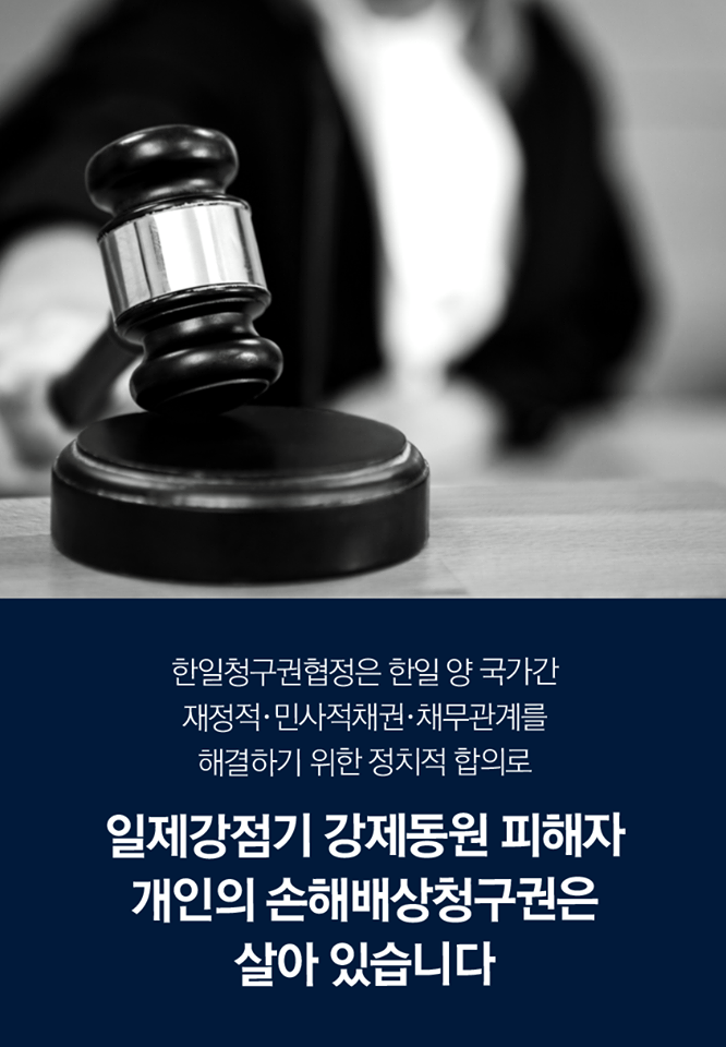 한일청구권협정은 한일 양 국가간 재정적·민사적채권·채무관계를 해결하기 위한 정치적 합의로 일제강점기 강제동원 피해자 개인의 손해배상청구권은 살아있습니다