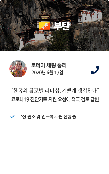 부탄 카드뉴스 로테일 체링 총리 2020년 4월 13일 통화. '한국의 글로벌 리더십, 기쁘게 생각한다' 코로나19 진단키트 지원 요청에 적극 검토 답변. 무상 원조 및 인도적 지원 진행 중