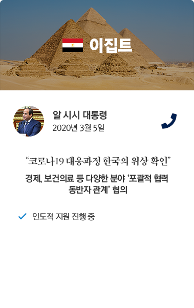 이집트 카드뉴스 알 시시 대통령 2020년 3월 5일 통화. '코로나19 대응과정 한국의 위상 확인' 경제, 보건의료 등 다양한 분야 '포괄적 협력 동반자 관계' 협의. 인도적 지원 진행 중.