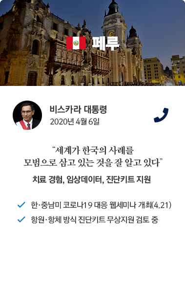 페루 카드뉴스 비스카라 대통령 2020년 4월 6일 통화. '세계가 한국의 사례를 모범으로 삼고 있는 것을 잘 알고 있다' 치료 경험, 임상데이터, 진단키트 지원. 한,중남미 코로나19 대응 웹세미나 개최(4.21), 항원.항체 방식 진단키트 무상지원 검토 중