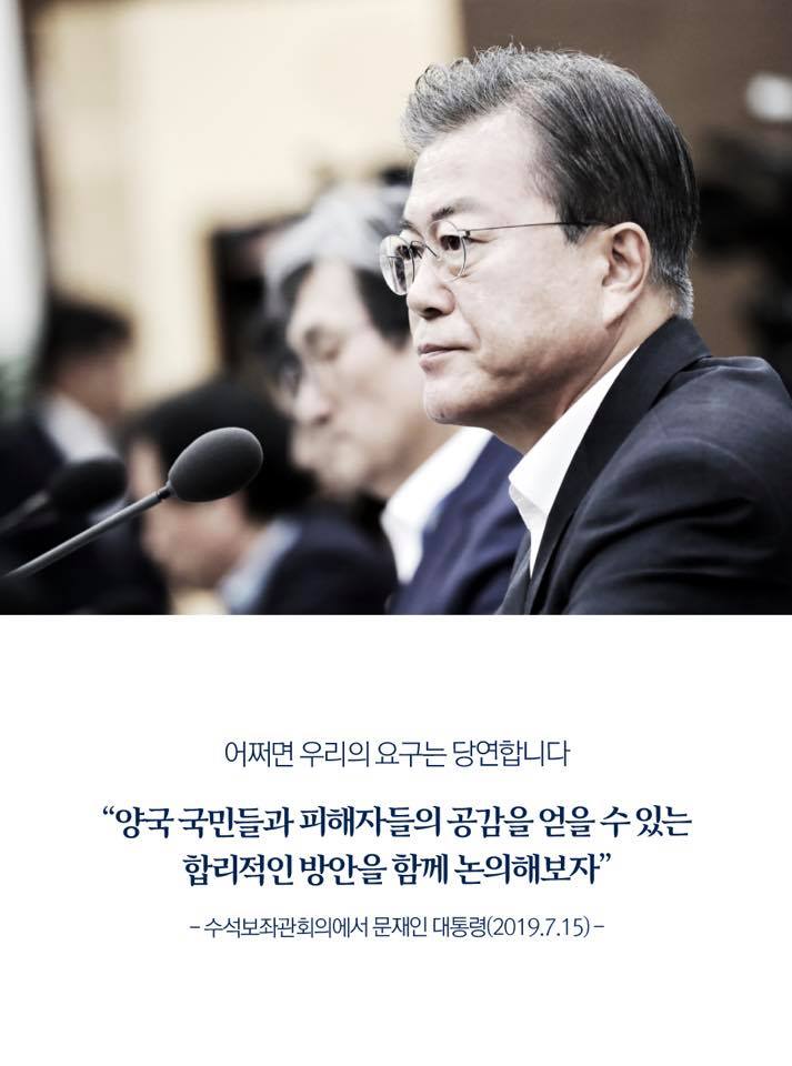 어쩌면 우리의 요구는 당연합니다
"양국 국민들과 피해자들의 공감을 얻을 수 있는 합리적인 방안을 함께 논의해 보자"
-수석보자관회의에서 문재인 대통령(2019.7.15)-