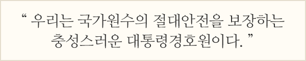 우리는 국가원수의 절대안전을 보장하는 충성스러운 대통령경호관이다