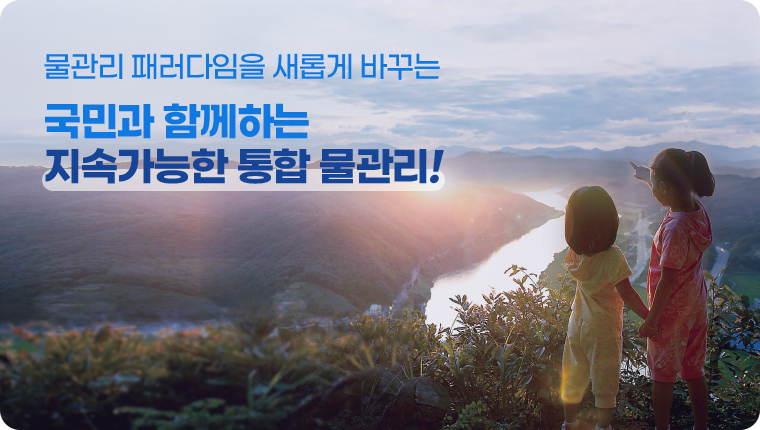 물관리 페러다임을 새롭게 바꾸는 국민과 함께하는 지속가능한 통합 물관리!