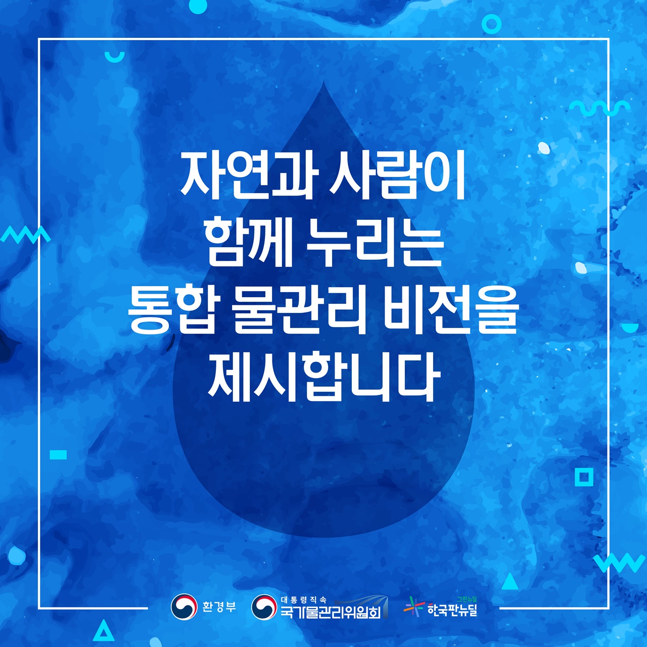 자연과 사람이 
함께 누리는
통함 물관리 비전을
제시합니다.

[환경부] [대통령직속 국가물관리위원회] [그린뉴딜 한국판뉴딜]